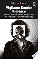 Vigilante gender violence : social class, the gender bargain, and mob attacks on women worldwide /