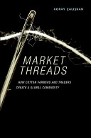 Market threads : how cotton farmers and traders create a global commodity /