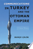 Communications in Turkey and the Ottoman empire : a critical history /