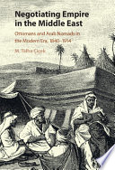 Negotiating empire in the Middle East : Ottomans and Arab nomads in the modern era, 1840-1914 /