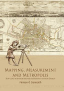 Mapping, measurement and metropolis : how land surveyors shaped eighteenth-century Dublin /