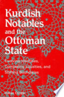 Kurdish notables and the Ottoman state : evolving identities, competing loyalties, and shifting boundaries /