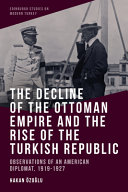The decline of the Ottoman Empire and the rise of the Turkish Republic : observations of an American diplomat, 1919-1927 /