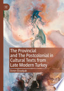 The Provincial and The Postcolonial in Cultural Texts from Late Modern Turkey /