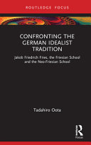 Confronting the German idealist tradition : Jakob Friedrich Fries, the Friesian school and the neo-Friesian school /
