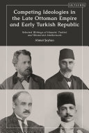 Competing ideologies in the late Ottoman Empire and early Turkish republic : selected writings of Islamist, Turkist, and Westernist intellectuals /