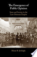 The emergence of public opinion : state and society in the late Ottoman empire /