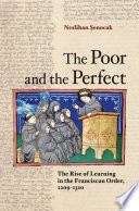 The poor and the perfect : the rise of learning in the Franciscan order, 1209-1310 /