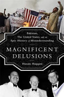 Magnificent delusions : Pakistan, the United States, and an epic history of misunderstanding /