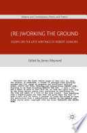 (Re:)Working the Ground : Essays on the Late Writings of Robert Duncan /