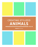 CREATING STYLIZED ANIMALS : how to design compelling real and imaginary.