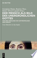 Der Mensch als Bild des unergründlichen Gottes : Von der Theologie zur Anthropologie und zurück /