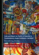EXILE AND RETURN AS POETICS OF IDENTITY IN CONTEMPORARY ANGLO-CARIBBEAN LITERATURE : ... becoming home.