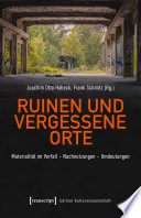 Edition Kulturwissenschaft. Ruinen und vergessene Orte : Materialität im Verfall - Nachnutzungen - Umdeutungen /