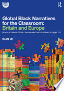 Global Black narratives for the classroom : Britain and Europe : practical lesson plans, worksheets and activities for ages 7-11.