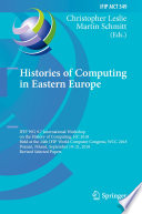 Histories of Computing in Eastern Europe : IFIP WG 9.7 International Workshop on the History of Computing, HC 2018, Held at the 24th IFIP World Computer Congress, WCC 2018, Poznań, Poland, September 19-21, 2018, Revised Selected Papers /