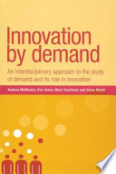 Innovation by demand an interdisciplinary approach to the study of demand and its role in innovation /