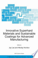 Innovative Superhard Materials and Sustainable Coatings for Advanced Manufacturing : Proceedings of the NATO Advanced Research Workshop on Innovative Superhard Materials and Sustainable Coatings Kiev, Ukraine 12-15 May 2004 /