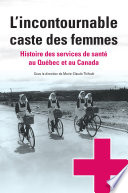 L'incontournable caste des femmes : histoire des services de sante au Quebec et au Canada /