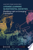 Lifewide Learning in Postdigital Societies : Shedding Light on Emerging Culturalities /