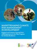 Mainstreaming Climate Risk Management in Development : Progress and Lessons Learned from ADB Experience in the Pilot Program for Climate Resilience.