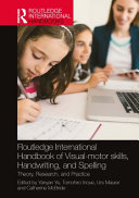 Routledge international handbook of visual-motor skills, handwriting, and spelling : theory, research, and practice /