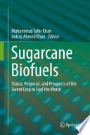 Sugarcane Biofuels : Status, Potential, and Prospects of the Sweet Crop to Fuel the World /