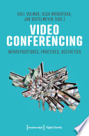 Video Conferencing : Infrastructures, Practices, Aesthetics /