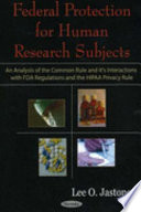 Federal protection for human research subjects : an analysis of the common rule and its interactions with FDA regulations and the HIPAA privacy rule /