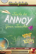 Uncle John's facts to annoy your teacher : bathroom reader for kids only!.