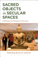 Sacred objects in secular spaces : exhibiting Asian religions in museums /