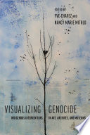 Visualizing genocide : indigenous interventions in art, archives, and museums /