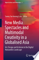New Media Spectacles and Multimodal Creativity in a Globalised Asia  : Art, Design and Activism in the Digital Humanities Landscape /