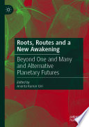 Roots, Routes and a New Awakening : Beyond One and Many and Alternative Planetary Futures /