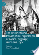 The Historical and Philosophical Significance of Ayer's Language, Truth and Logic /