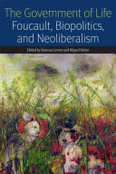 The government of life : Foucault, biopolitics, and neoliberalism /