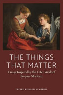 The things that matter : essays inspired by the later work of Jacques Maritain /