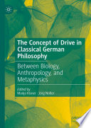 The Concept of Drive in Classical German Philosophy : Between Biology, Anthropology, and Metaphysics /