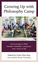 Growing up with philosophy camp : how learning to think develops friendship, community, and a sense of self /