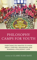 Philosophy camps for youth : everything you wanted to know about starting, organizing, and running a philosophy camp /