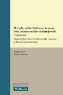 The value of the particular : lessons from Judaism and the modern Jewish experience : festschrift for Steven T. Katz on the occasion of his seventieth birthday /