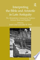 Interpreting the Bible and Aristotle in late antiquity : the Alexandrian commentary tradition between Rome and Baghdad /