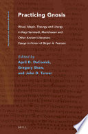 Practicing Gnosis : ritual, magic, theurgy, and liturgy in Nag Hammadi, Manichaean and other ancient literature : essays in honor of Birger A. Pearson /