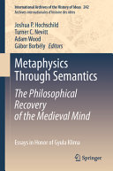 Metaphysics through semantics : the philosophical recovery of the medieval mind : essays in honor of Gyula Klima /