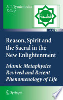 Reason, spirit and the sacral in the new enlightenment : Islamic metaphysics revived and recent phenomenology of life /