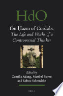 Ibn Ḥazm of Cordoba : the life and works of a controversial thinker /