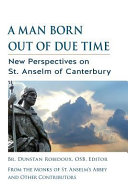 A man born out of due time : new perspectives on St. Anselm of Canterbury /