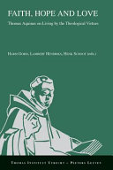 Faith, hope and love : Thomas Aquinas on living by the theological virtues : a collection of studies presented at the fourth conference of the Thomas Instituut te Utrecht, December 11-14, 2013 /