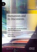 Humanism and its discontents : the rise of transhumanism and posthumanism /