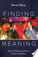 Finding Meaning : essays on philosophy, nihilism, and the death of God /